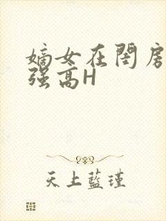 嫡女在闺房里被强高H
