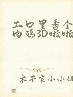 工口里番全彩无肉码3D啪啪