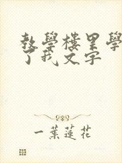 教学楼里学长要了我文字