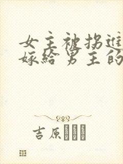 女主被拐进山里嫁给男主的小说