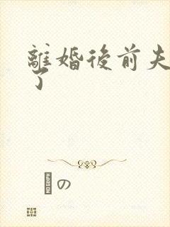 离婚后前夫更猛了