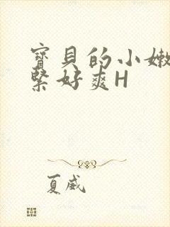 宝贝的小嫩嫩好紧好爽H