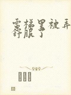 电梯里被弄得太舒服了