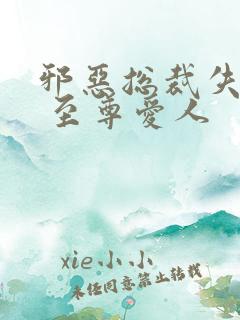 邪恶总裁失心劫 至尊爱人