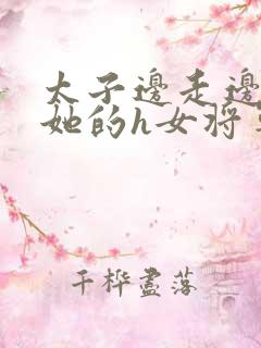 太子边走边挺进她的h女将军