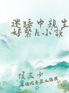 迷睡中亲生乖女好紧h小说