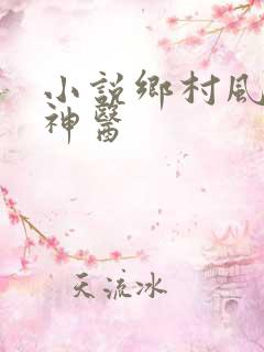 小说乡村风流小神医