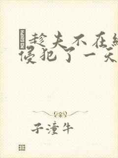 巜趁夫不在给公侵犯了一天