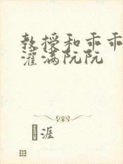 教授和乖乖女h灌满阮阮