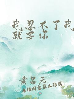 我忍不了我现在就要你