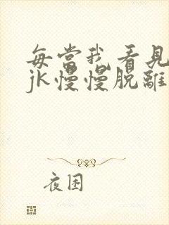 每当我看见她的jk慢慢脱离