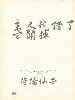 主人我错了请把它关掉