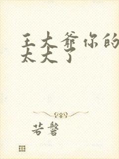 王大爷你的东西太大了