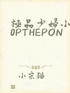 极品少妇小泬50PTHEPON