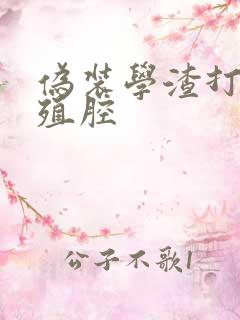 伪装学渣打开生殖腔