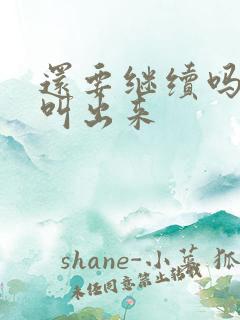 还要继续吗要就叫出来