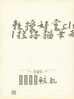 教授好会c1v1拦路猫笔趣阁