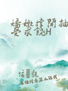 娇嫩撑开抽搐承受求饶H