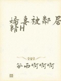 娇妻被邻居灌满精H