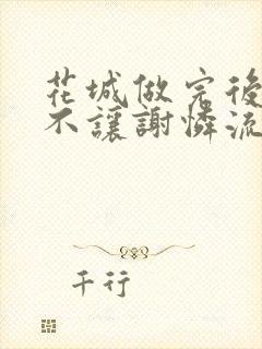 花城做完后堵上不让谢怜流出