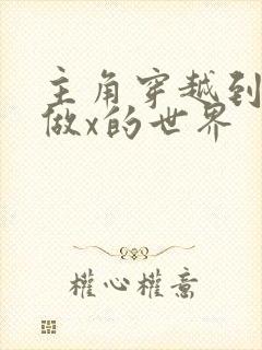 主角穿越到随处做x的世界