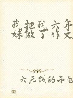 我把我六年级妹妹做了作文