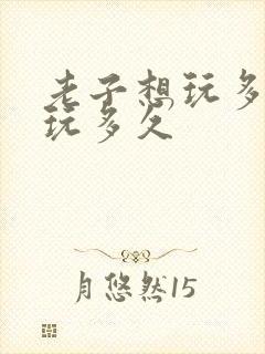 老子想玩多久就玩多久