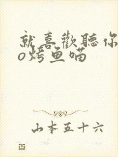 就喜欢听你叫po烤鱼喵