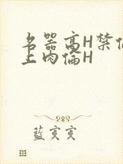 名器高H禁伦桌上肉伦H