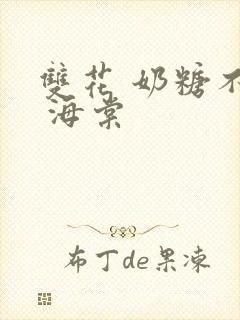 双花 奶糖不甜 海棠