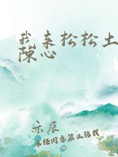 我来松松土全文陈心