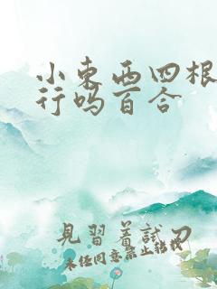 小东西四根手指行吗百合