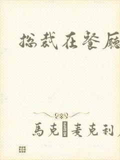 总裁在餐厅进入