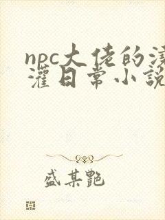 npc大佬的浇灌日常小说免费阅读