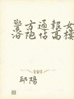 警方通报女子穿浴袍站高楼窗外