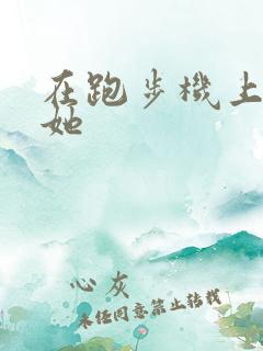 在跑步机上要了她