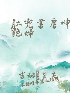 肚兜书房呻吟h艳妇