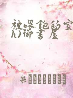 被喂饱的室友(h)御书屋