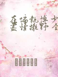 在偏执博少身边尽情撒野 全文免费阅读