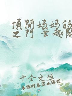 顶开妈妈的生命之门 笔趣阁