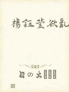 杨钰莹欲乱小说