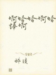 啊哈哈啊哈哈好棒啊