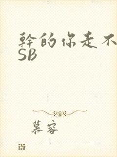 干的你走不了路SB