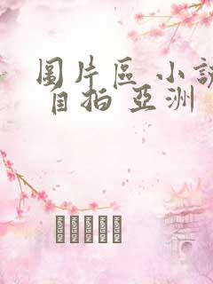 图片区 小说区 自拍 亚洲