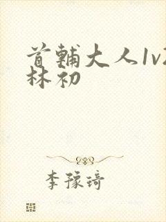 首辅大人1v2林初