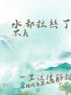 水都拉丝了还说不h