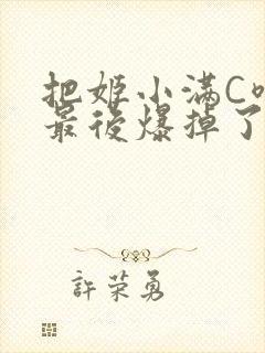 把姬小满C喷了最后爆掉了