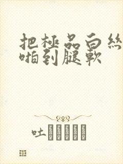 把极品白丝班长啪到腿软