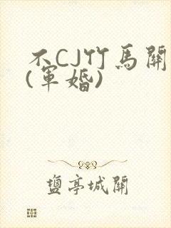 不CJ竹马关系(军婚)