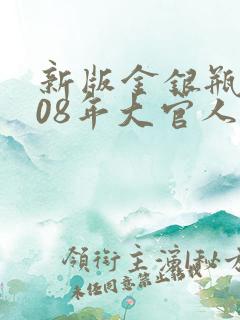 新版金银瓶2008年大官人
